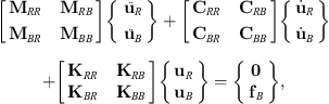 $$ \left[\begin{array}{cc}{\mathbf{M}}_{{RR}}& {\mathbf{M}}_{{RB}}\\ {\mathbf{M}}_{{BR}}& {\mathbf{M}}_{{BB}}\end{array}\right]\left\{\enspace \begin{array}{c}{\mathbf{\mathbf{Error:000FC} }}_R\\ {\mathbf{\mathbf{Error:000FC} }}_B\end{array}\right\}+\left[\begin{array}{cc}{\mathbf{C}}_{{RR}}& {\mathbf{C}}_{{RB}}\\ {\mathbf{C}}_{{BR}}& {\mathbf{C}}_{{BB}}\end{array}\right]\left\{\begin{array}{c}{\stackrel{\dot }{\mathbf{u}}}_R\\ {\stackrel{\dot }{\mathbf{u}}}_B\end{array}\right\}+\left[\begin{array}{cc}{\mathbf{K}}_{{RR}}& {\mathbf{K}}_{{RB}}\\ {\mathbf{K}}_{{BR}}& {\mathbf{K}}_{{BB}}\end{array}\right]\left\{\begin{array}{c}{\mathbf{u}}_R\\ {\mathbf{u}}_B\end{array}\right\}=\left\{\begin{array}{c}\mathbf{0}\\ {\mathbf{f}}_B\end{array}\right\}, $$