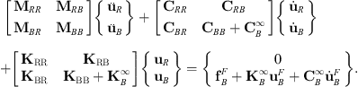 $$ \left[\begin{array}{cc}{\mathbf{M}}_{{RR}}& {\mathbf{M}}_{{RB}}\\ {\mathbf{M}}_{{BR}}& {\mathbf{M}}_{{BB}}\end{array}\right]\left\{\begin{array}{c}{\mathbf{\mathbf{Error:000FC} }}_R\\ {\mathbf{\mathbf{Error:000FC} }}_B\end{array}\right\}+\left[\begin{array}{cc}{\mathbf{C}}_{{RR}}& {\mathbf{C}}_{{RB}}\\ {\mathbf{C}}_{{BR}}& {\mathbf{C}}_{{BB}}+{\mathbf{C}}_B^{\infty }\end{array}\right]\left\{\begin{array}{c}{\stackrel{\dot }{{u}}}_R\\ {\stackrel{\dot }{{u}}}_B\end{array}\right\}+\left[\begin{array}{cc}{\mathbf{K}}_{\mathrm{RR}}& {\mathbf{K}}_{\mathrm{RB}}\\ {\mathbf{K}}_{\mathrm{BR}}& {\mathbf{K}}_{\mathrm{BB}}+{\mathbf{K}}_B^{\infty }\end{array}\right]\left\{\begin{array}{c}{\mathbf{u}}_R\\ {\mathbf{u}}_B\end{array}\right\}=\left\{\begin{array}{c}0\\ {\mathbf{f}}_B^F+{\mathbf{K}}_B^{\infty }{\mathbf{u}}_B^F+{\mathbf{C}}_B^{\infty }{\stackrel{\dot }{\mathbf{u}}}_B^F\end{array}\right\}. $$
